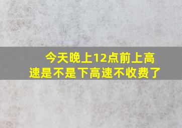 今天晚上12点前上高速是不是下高速不收费了