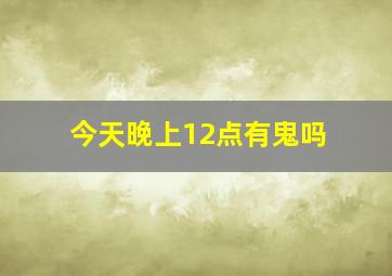 今天晚上12点有鬼吗