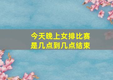 今天晚上女排比赛是几点到几点结束