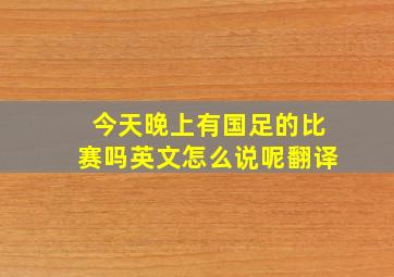 今天晚上有国足的比赛吗英文怎么说呢翻译