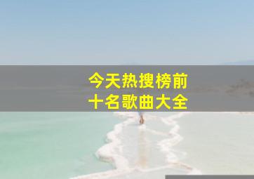 今天热搜榜前十名歌曲大全