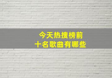 今天热搜榜前十名歌曲有哪些