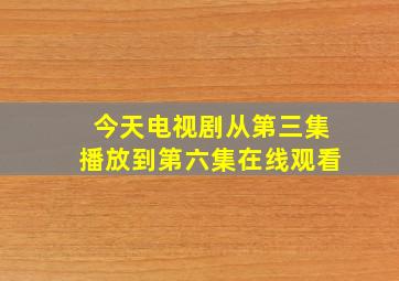 今天电视剧从第三集播放到第六集在线观看