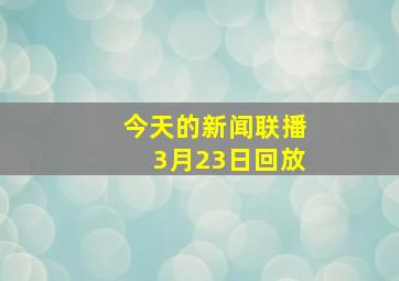 今天的新闻联播3月23日回放