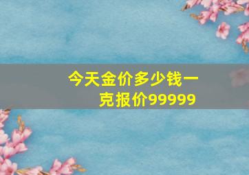 今天金价多少钱一克报价99999