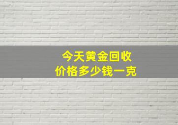 今天黄金回收价格多少钱一克