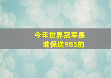 今年世界冠军是谁保送985的