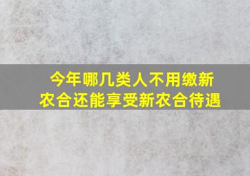 今年哪几类人不用缴新农合还能享受新农合待遇