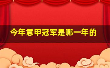 今年意甲冠军是哪一年的