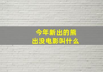 今年新出的熊出没电影叫什么