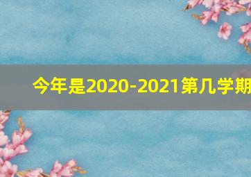 今年是2020-2021第几学期