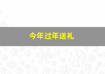 今年过年送礼