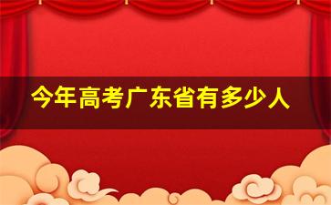 今年高考广东省有多少人