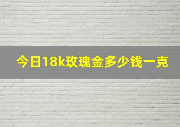 今日18k玫瑰金多少钱一克