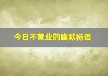 今日不营业的幽默标语