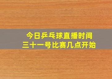 今日乒乓球直播时间三十一号比赛几点开始