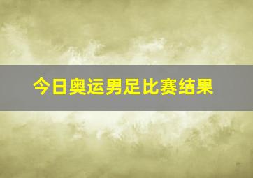 今日奥运男足比赛结果