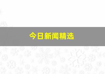 今日新闻精选