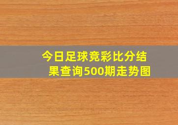 今日足球竞彩比分结果查询500期走势图