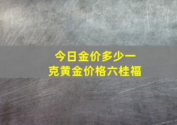 今日金价多少一克黄金价格六桂福