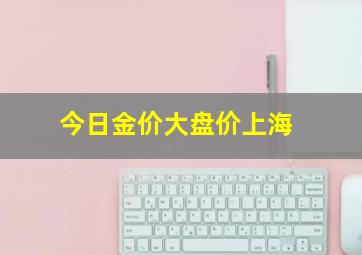 今日金价大盘价上海