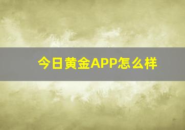 今日黄金APP怎么样