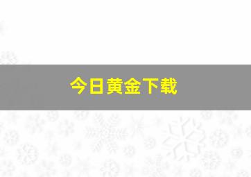 今日黄金下载