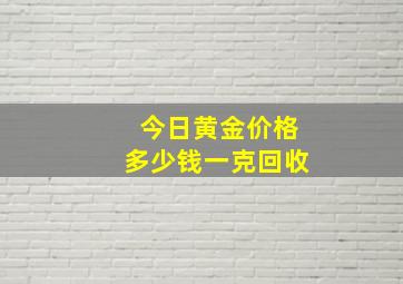 今日黄金价格多少钱一克回收