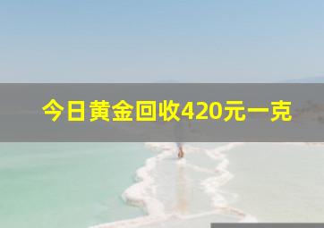 今日黄金回收420元一克