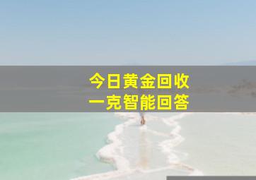 今日黄金回收一克智能回答