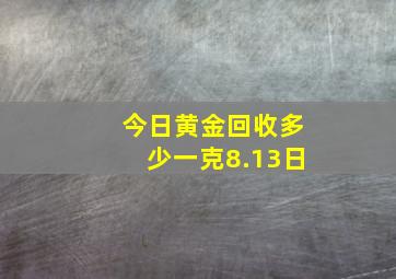 今日黄金回收多少一克8.13日