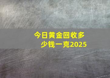 今日黄金回收多少钱一克2025