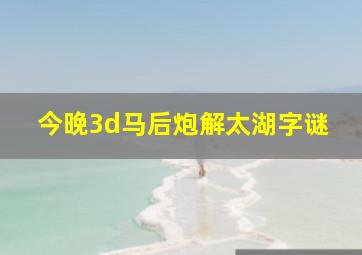 今晚3d马后炮解太湖字谜