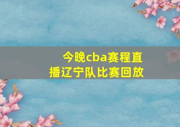 今晚cba赛程直播辽宁队比赛回放