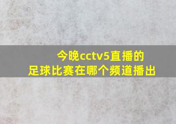 今晚cctv5直播的足球比赛在哪个频道播出