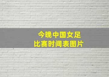 今晚中国女足比赛时间表图片