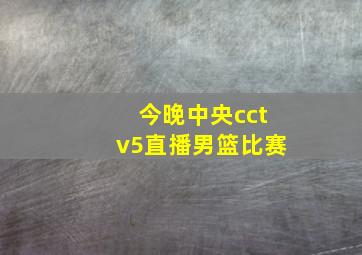 今晚中央cctv5直播男篮比赛