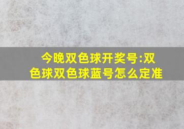 今晚双色球开奖号:双色球双色球蓝号怎么定准