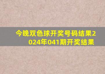 今晚双色球开奖号码结果2024年041期开奖结果