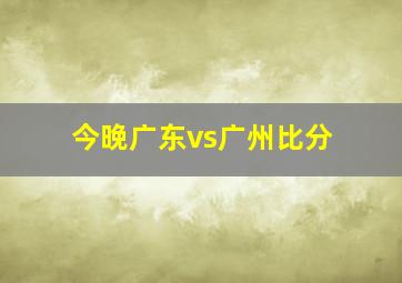 今晚广东vs广州比分