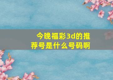 今晚福彩3d的推荐号是什么号码啊