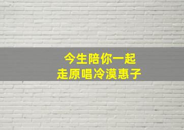 今生陪你一起走原唱冷漠惠子