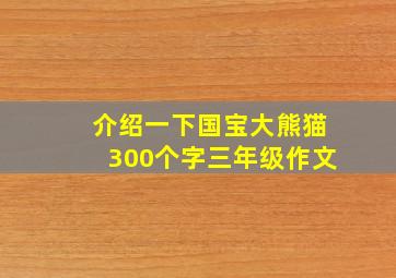 介绍一下国宝大熊猫300个字三年级作文