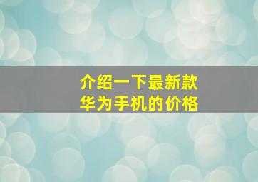 介绍一下最新款华为手机的价格