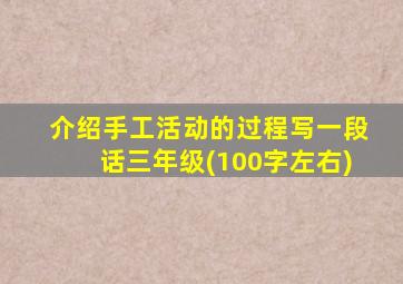 介绍手工活动的过程写一段话三年级(100字左右)