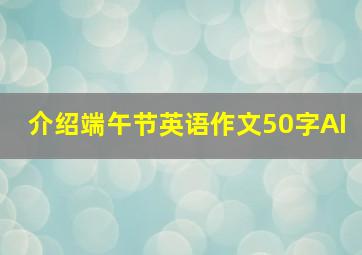 介绍端午节英语作文50字AI