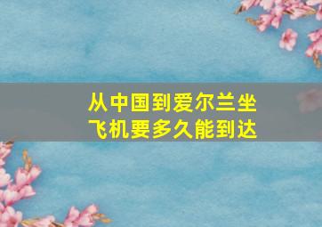 从中国到爱尔兰坐飞机要多久能到达