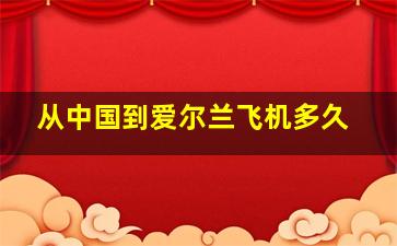 从中国到爱尔兰飞机多久