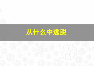 从什么中逃脱