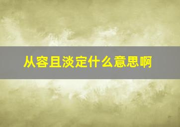 从容且淡定什么意思啊